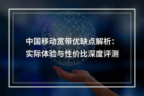 中国移动宽带优缺点解析：实际体验与性价比深度评测