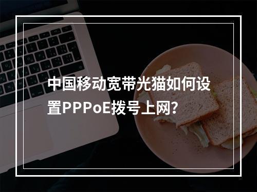 中国移动宽带光猫如何设置PPPoE拨号上网？