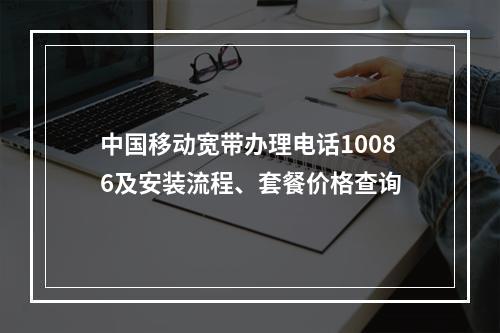 中国移动宽带办理电话10086及安装流程、套餐价格查询