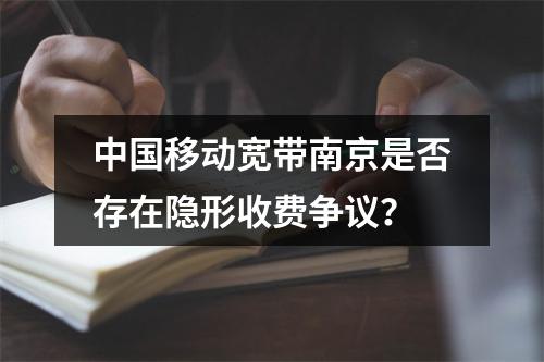 中国移动宽带南京是否存在隐形收费争议？