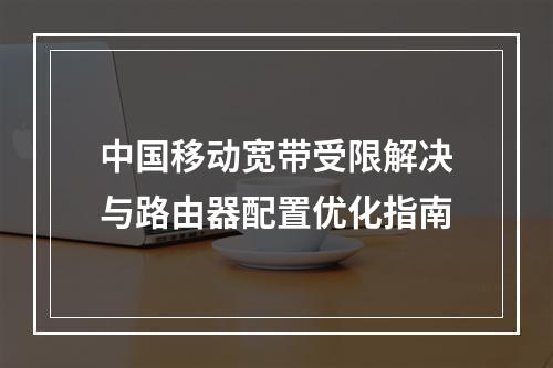 中国移动宽带受限解决与路由器配置优化指南