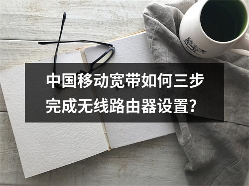 中国移动宽带如何三步完成无线路由器设置？