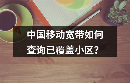 中国移动宽带如何查询已覆盖小区？
