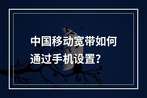 中国移动宽带如何通过手机设置？