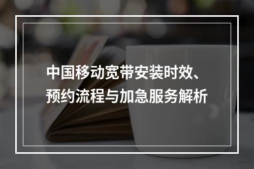 中国移动宽带安装时效、预约流程与加急服务解析