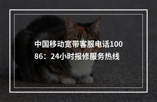 中国移动宽带客服电话10086：24小时报修服务热线