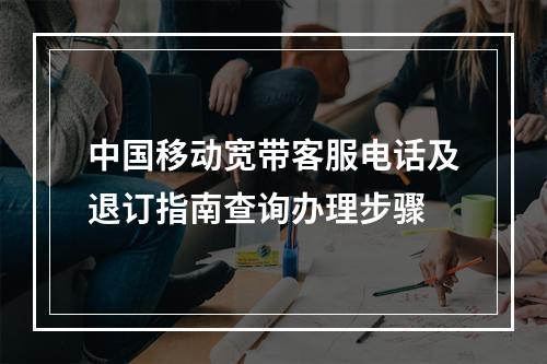 中国移动宽带客服电话及退订指南查询办理步骤