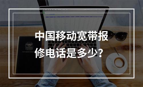 中国移动宽带报修电话是多少？