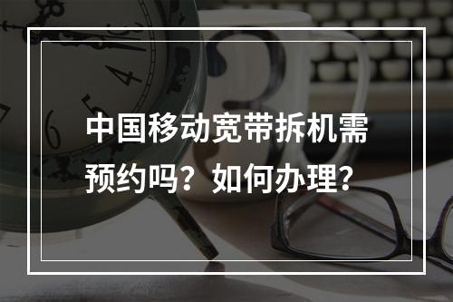 中国移动宽带拆机需预约吗？如何办理？