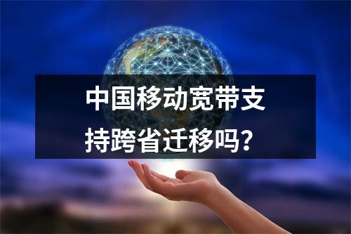 中国移动宽带支持跨省迁移吗？