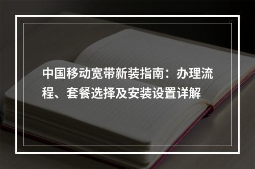 中国移动宽带新装指南：办理流程、套餐选择及安装设置详解