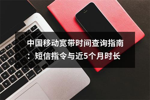 中国移动宽带时间查询指南：短信指令与近5个月时长
