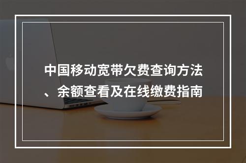 中国移动宽带欠费查询方法、余额查看及在线缴费指南