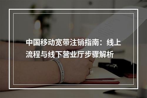 中国移动宽带注销指南：线上流程与线下营业厅步骤解析
