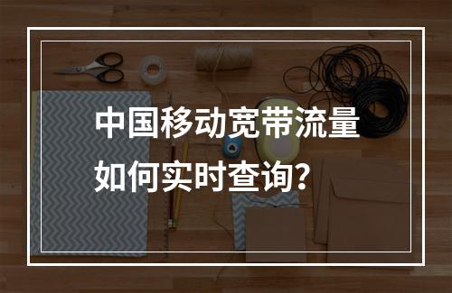 中国移动宽带流量如何实时查询？