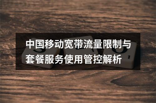 中国移动宽带流量限制与套餐服务使用管控解析