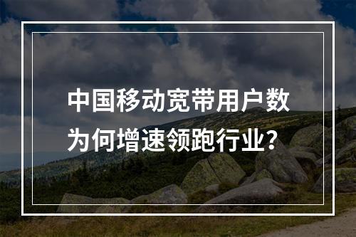 中国移动宽带用户数为何增速领跑行业？