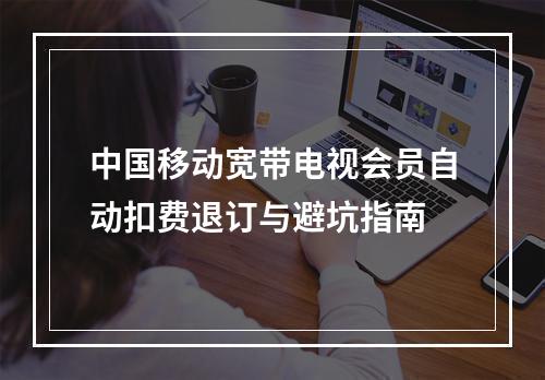 中国移动宽带电视会员自动扣费退订与避坑指南