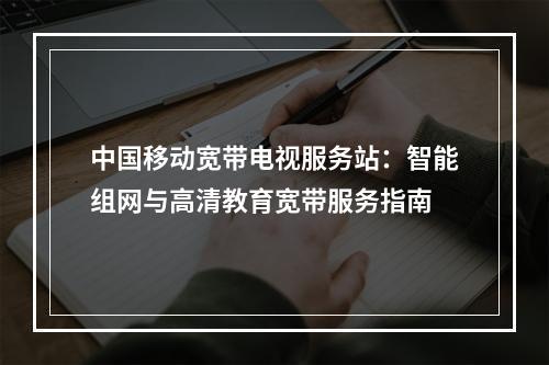 中国移动宽带电视服务站：智能组网与高清教育宽带服务指南