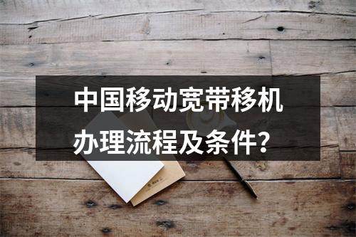 中国移动宽带移机办理流程及条件？