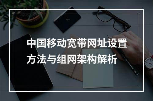 中国移动宽带网址设置方法与组网架构解析