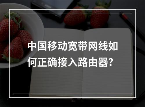 中国移动宽带网线如何正确接入路由器？