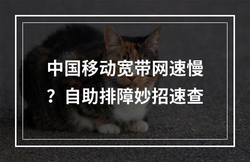 中国移动宽带网速慢？自助排障妙招速查