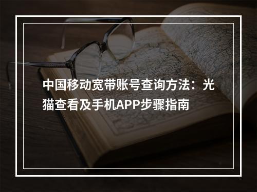 中国移动宽带账号查询方法：光猫查看及手机APP步骤指南