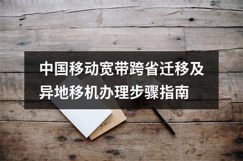 中国移动宽带跨省迁移及异地移机办理步骤指南
