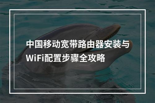 中国移动宽带路由器安装与WiFi配置步骤全攻略