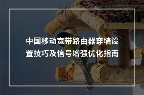中国移动宽带路由器穿墙设置技巧及信号增强优化指南
