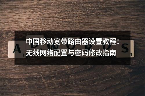 中国移动宽带路由器设置教程：无线网络配置与密码修改指南