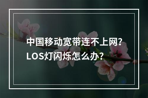 中国移动宽带连不上网？LOS灯闪烁怎么办？
