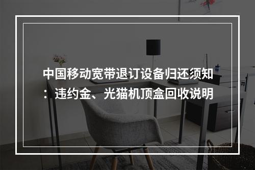 中国移动宽带退订设备归还须知：违约金、光猫机顶盒回收说明