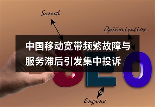 中国移动宽带频繁故障与服务滞后引发集中投诉