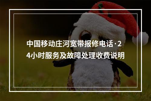 中国移动庄河宽带报修电话·24小时服务及故障处理收费说明