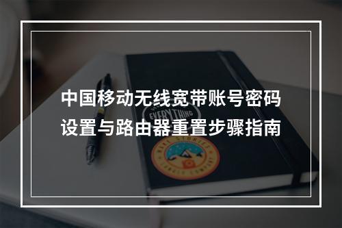中国移动无线宽带账号密码设置与路由器重置步骤指南
