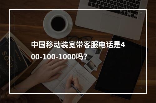 中国移动装宽带客服电话是400-100-1000吗？