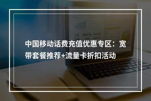 中国移动话费充值优惠专区：宽带套餐推荐+流量卡折扣活动