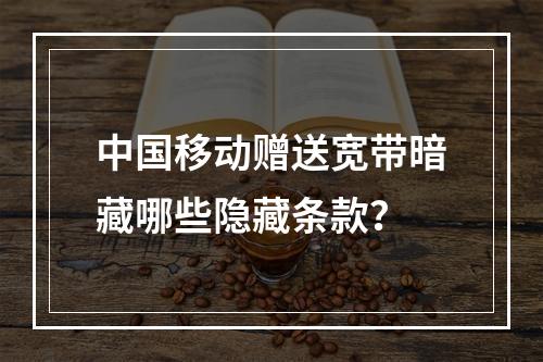 中国移动赠送宽带暗藏哪些隐藏条款？