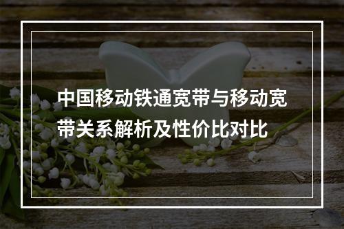 中国移动铁通宽带与移动宽带关系解析及性价比对比