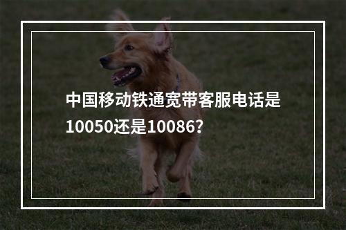 中国移动铁通宽带客服电话是10050还是10086？