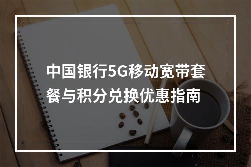 中国银行5G移动宽带套餐与积分兑换优惠指南