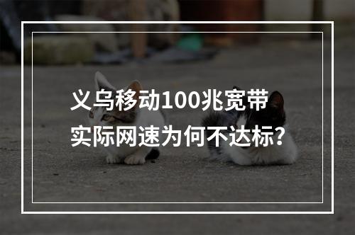 义乌移动100兆宽带实际网速为何不达标？