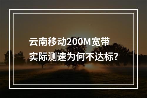 云南移动200M宽带实际测速为何不达标？