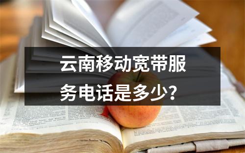 云南移动宽带服务电话是多少？