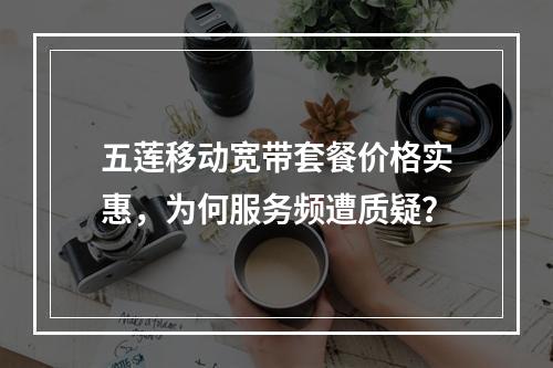 五莲移动宽带套餐价格实惠，为何服务频遭质疑？