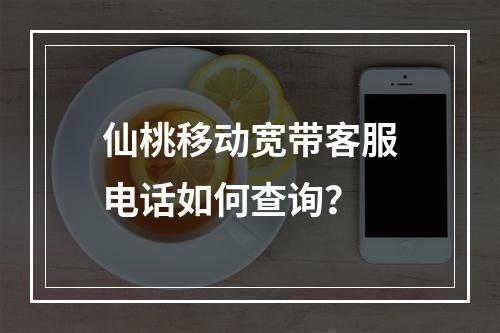 仙桃移动宽带客服电话如何查询？