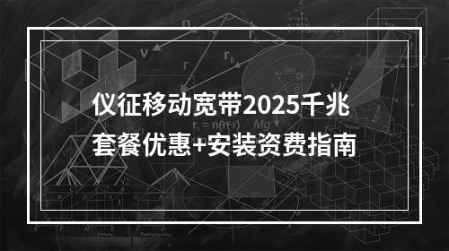 仪征移动宽带2025千兆套餐优惠+安装资费指南