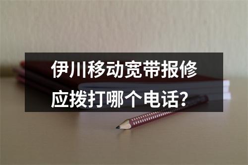 伊川移动宽带报修应拨打哪个电话？